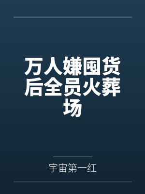 乔栖江文煜万人嫌囤货后全员火葬场