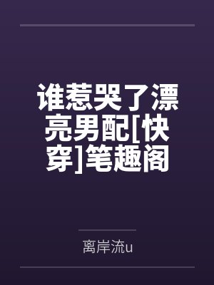谁惹哭了漂亮男配[快穿]笔趣阁无弹窗