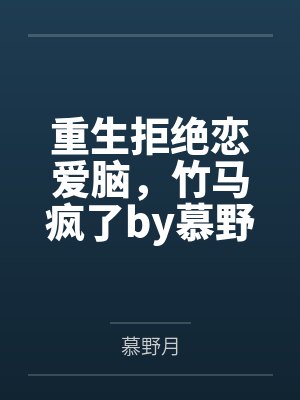 重生拒绝恋爱脑，竹马疯了by慕野月