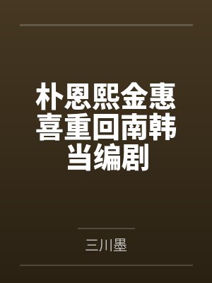 朴恩熙金惠喜重回南韩当编剧