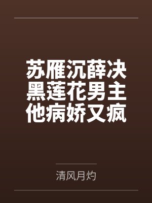 苏雁沉薛决黑莲花男主他病娇又疯批