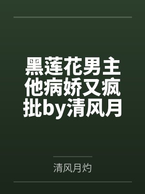 黑莲花男主他病娇又疯批by清风月灼