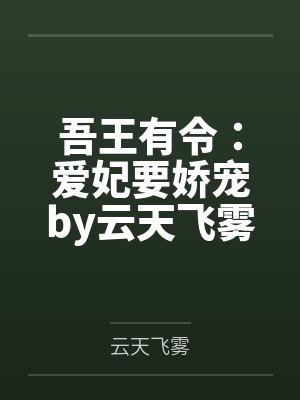 吾王有令:爱妃要娇宠by云天飞雾纪云翎