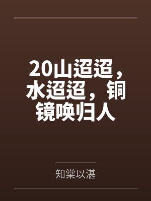 20山迢迢，水迢迢，铜镜唤归人