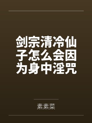 剑宗清冷仙子怎么会因为身中淫咒,身体燥热难耐而无法被丈夫满足,最后被捡来的巨根扶她弟子检漏,给肏成母