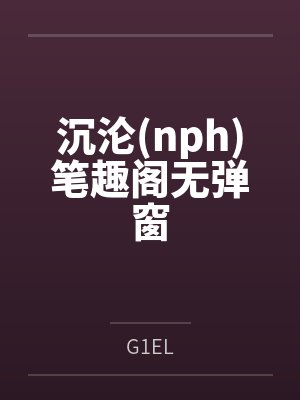 沉沦(nph)笔趣阁无弹窗