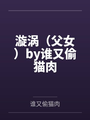 漩涡（父女）by谁又偷猫肉