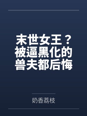 末世女王?被逼黑化的兽夫都后悔了