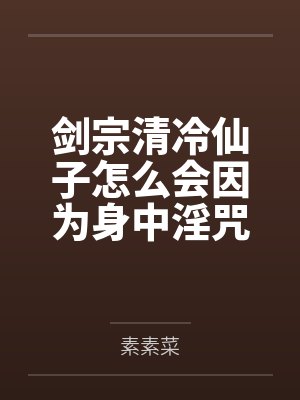 剑宗清冷仙子怎么会因为身中淫咒,身体燥热难耐而无法被丈夫满足,最后被捡来的巨根扶她弟子检漏,给肏成母