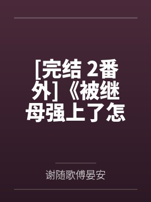 [完结 2番外]《被继母强上了怎么破[小妈攻]1v1》作者：泡芙蜜桃by谢随歌傅晏安