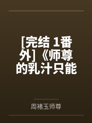 [完结 1番外]《师尊的乳汁只能我一个人喝（1v1 产奶 生子）》作者：二舟