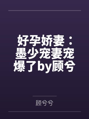 好孕娇妻：墨少宠妻宠爆了by顾兮兮顾兮兮
