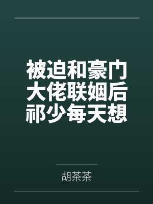被迫和豪门大佬联姻后祁少每天想离婚