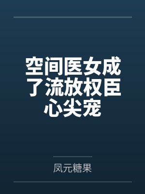 空间医女成了流放权臣心尖宠