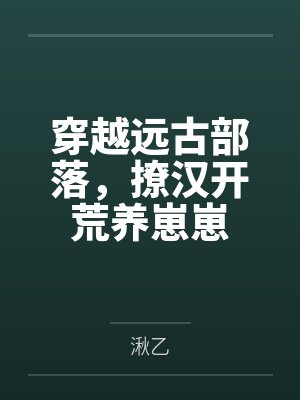 穿越远古部落,撩汉开荒养崽崽