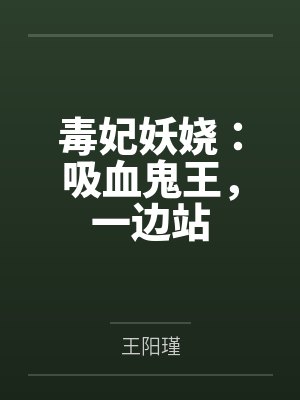 毒妃妖娆：吸血鬼王，一边站by王阳瑾