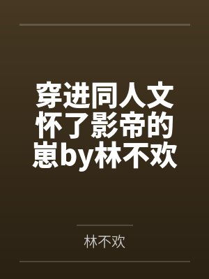 穿进同人文怀了影帝的崽by林不欢