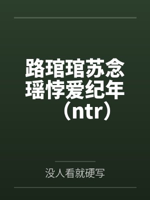 路琯琯苏念瑶悖爱纪年（ntr）