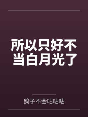 所以只好不当白月光了