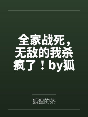 全家战死，无敌的我杀疯了！by狐狸的茶