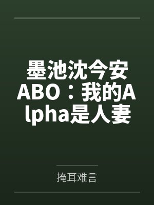 墨池沈今安ABO：我的Alpha是人妻