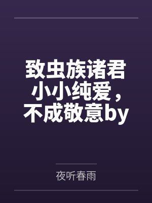 致虫族诸君小小纯爱，不成敬意by夜听春雨
