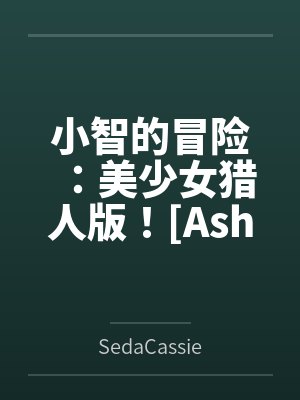 小智的冒险:美少女猎人版![Ashs Adventure: Girls Hunter Editi