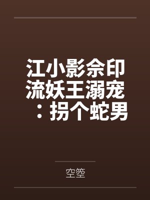 江小影佘印流妖王溺宠：拐个蛇男当相公