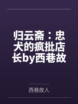 归云斋：忠犬的疯批店长by西巷故人