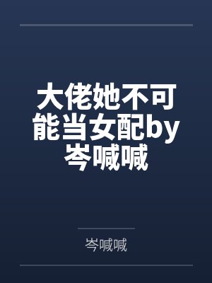 大佬她不可能当女配by岑喊喊