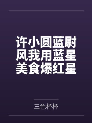 许小圆蓝尉风我用蓝星美食爆红星际[直播]