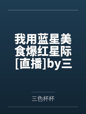 我用蓝星美食爆红星际[直播]by三色杯杯
