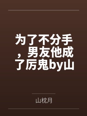 为了不分手，男友他成了厉鬼by山枕月