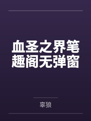 血圣之界笔趣阁无弹窗