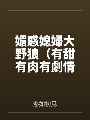 媚惑媳婦大野狼（有甜有肉有劇情）