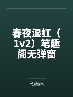 春夜湿红（1v2）笔趣阁无弹窗