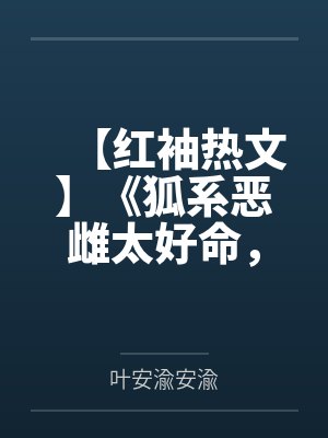 【红袖热文】《狐系恶雌太好命，喜提绝色兽夫》叶安渝