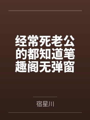经常死老公的都知道笔趣阁无弹窗
