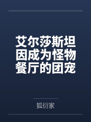 艾尔莎斯坦因成为怪物餐厅的团宠