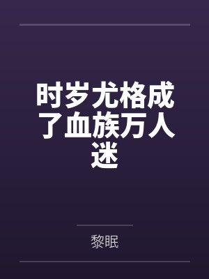 时岁尤格成了血族万人迷