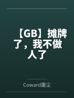 【GB】摊牌了,我不做人了笔趣阁无弹窗