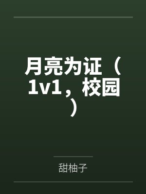 月亮为证（1v1，校园）笔趣阁无弹窗
