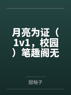 月亮为证（1v1，校园）笔趣阁无弹窗