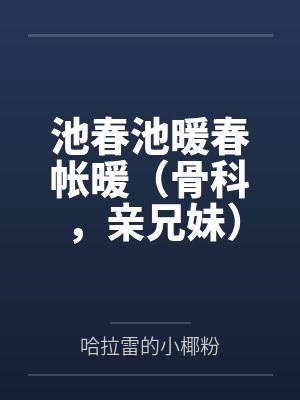 池春池暖春帐暖（骨科，亲兄妹）