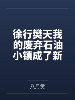徐行樊天我的废弃石油小镇成了新一线