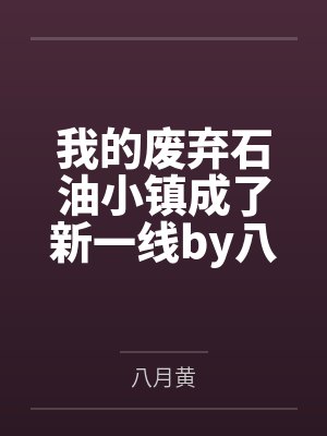 我的废弃石油小镇成了新一线by八月黄