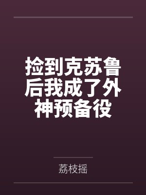 捡到克苏鲁后我成了外神预备役
