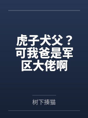 虎子犬父?可我爸是军区大佬啊