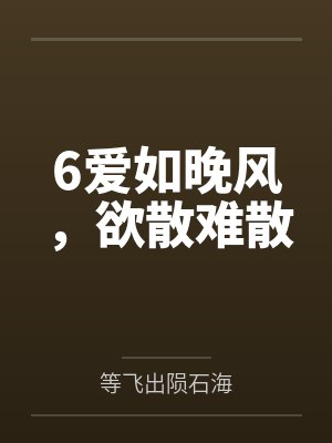 6爱如晚风，欲散难散