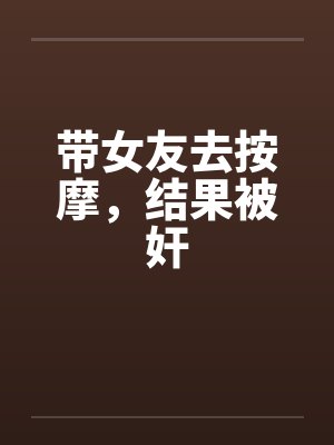 带女友去按摩，结果被奸